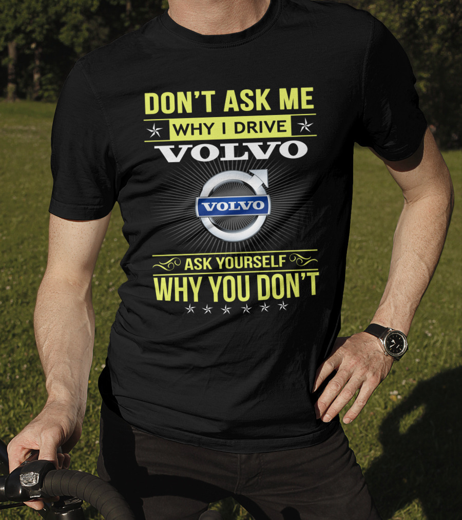 Don't Ask ME Why I Drive Volvo Ask Yourself Why You Don't T-Shirt