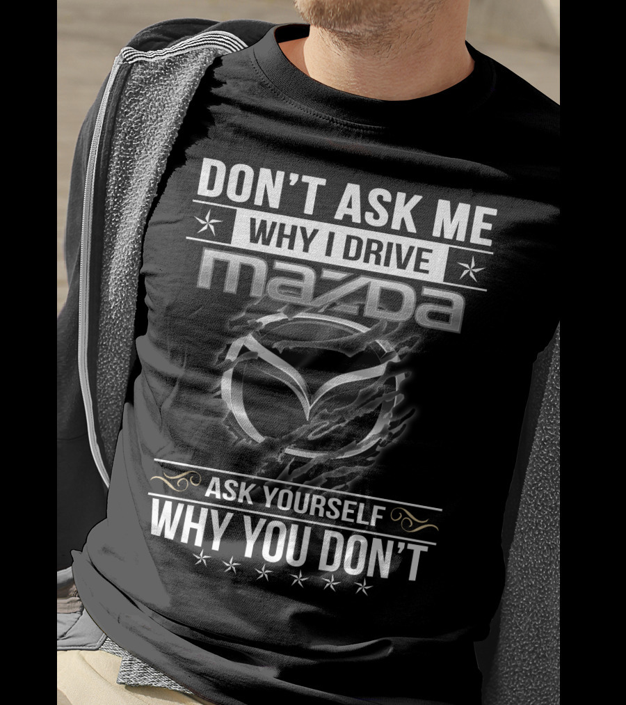 Don't Ask ME Why I Drive Mazda Ask Yourself Why You Don't T-Shirt