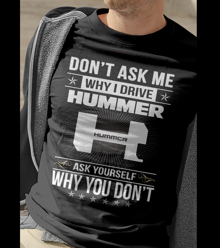 Don't Ask ME Why I Drive Hummer Ask Yourself Why You Don't T-Shirt