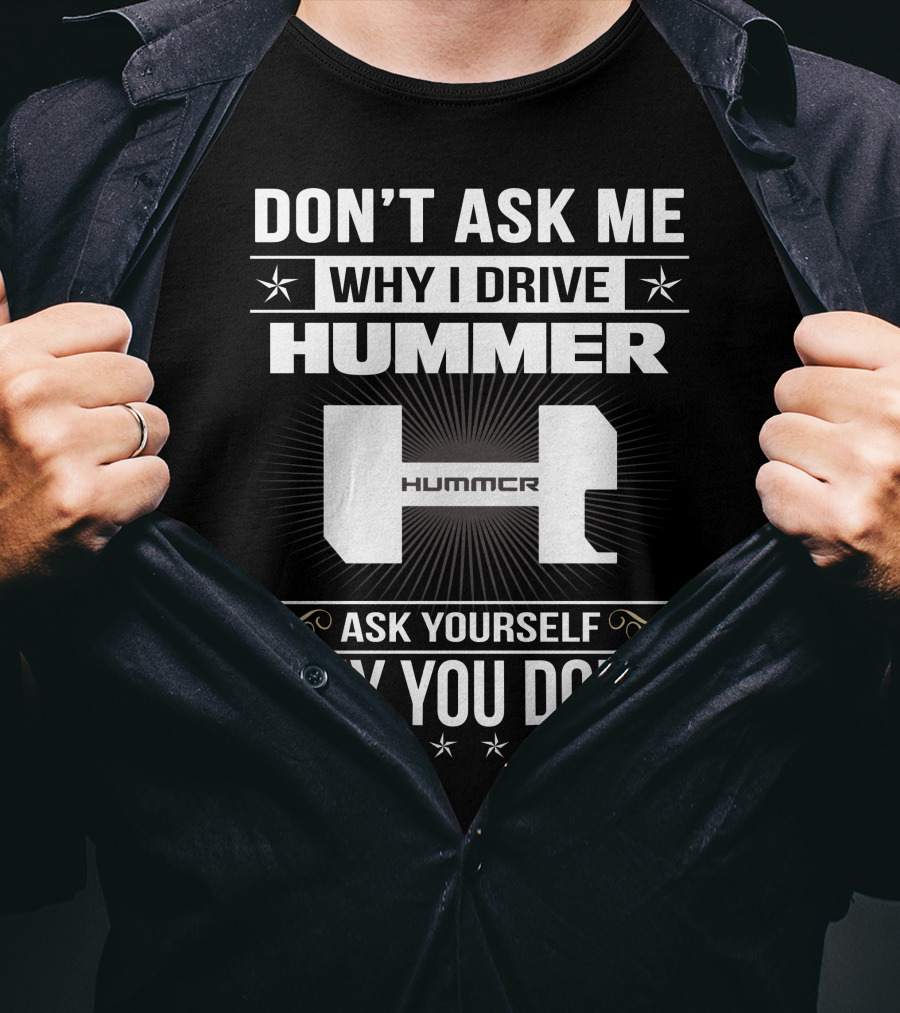 Don't Ask ME Why I Drive Hummer Ask Yourself Why You Don't T-Shirt