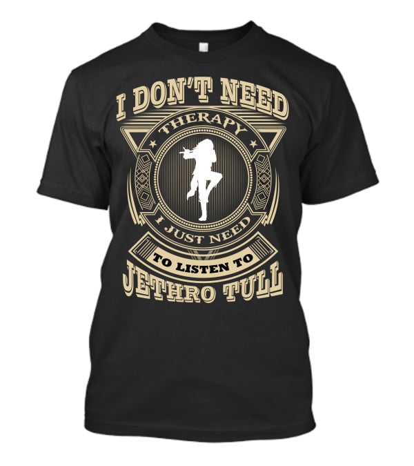 I Don't Need Therapy I Just Need To Listen To Jethro Tull T-Shirt