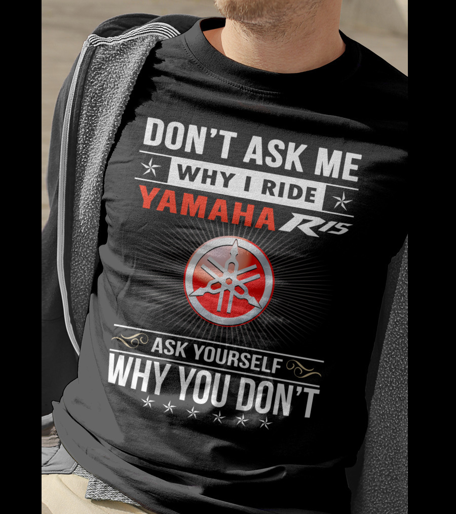 Don't Ask ME Why I Ride Yamaha R15 Ask Yourself Why You Don't T-Shirt