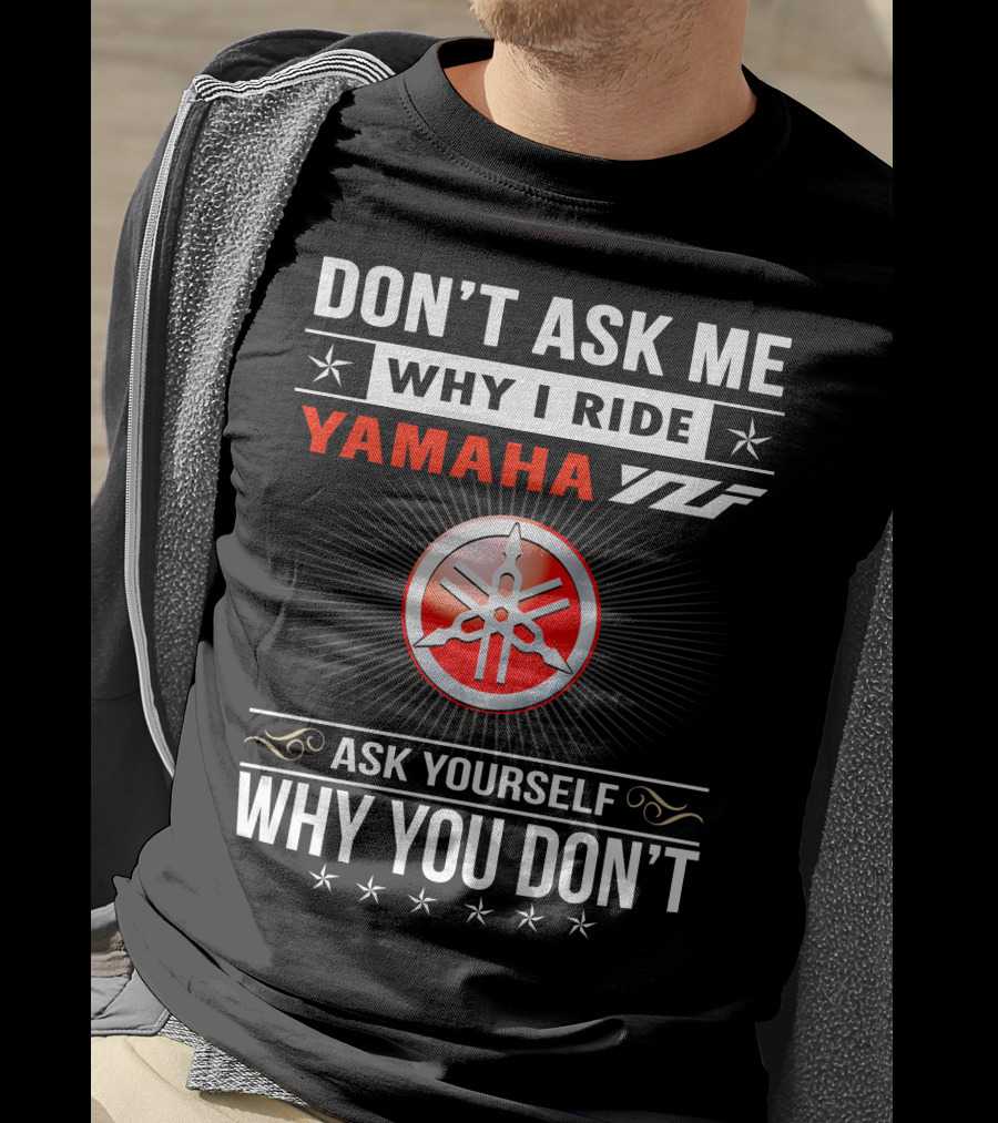 Don't Ask ME Why I Ride Yamaha Yfz Ask Yourself Why You Don't T-Shirt