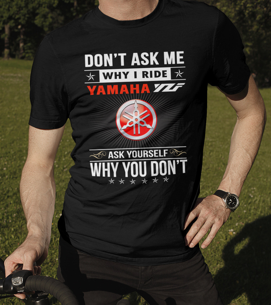 Don't Ask ME Why I Ride Yamaha Yfz Ask Yourself Why You Don't T-Shirt