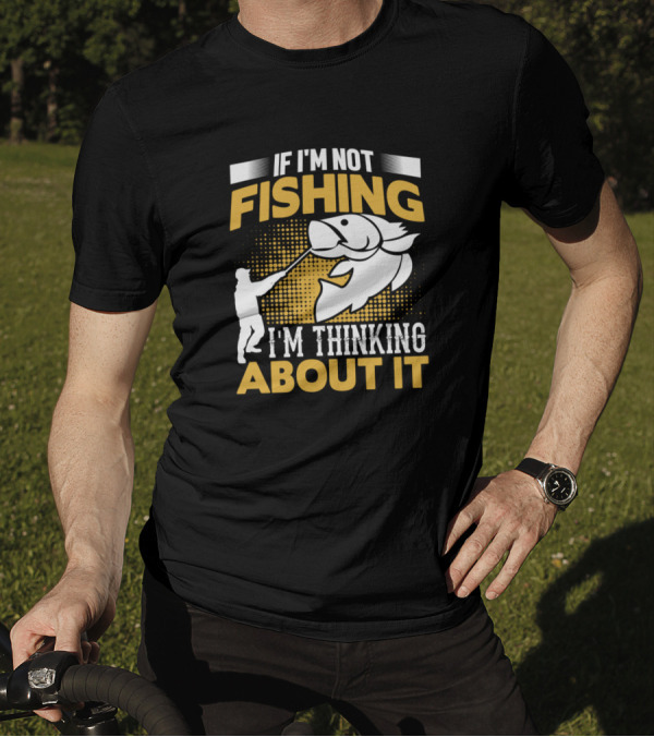 If I'm Not Fishing I'm Thinking About It Angler Hooking Big Fish T-Shirt