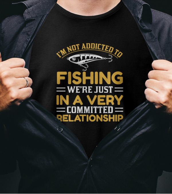 I'm Not Addicted To Fishing We're Just In A Very Committed Relationship T-Shirt