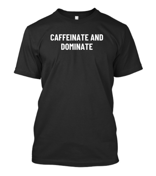 Caffeinate And Dominate Funny Coffee Motto T-Shirt