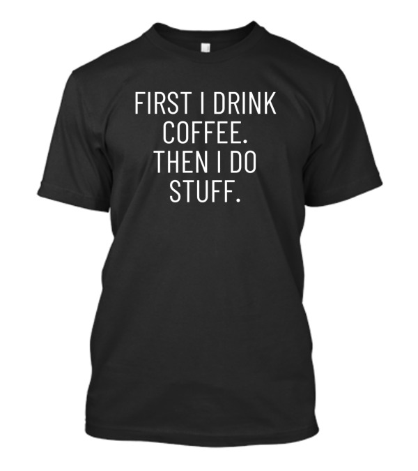 First I Drink Coffee Then I Do Stuff Funny Coffee T-Shirt