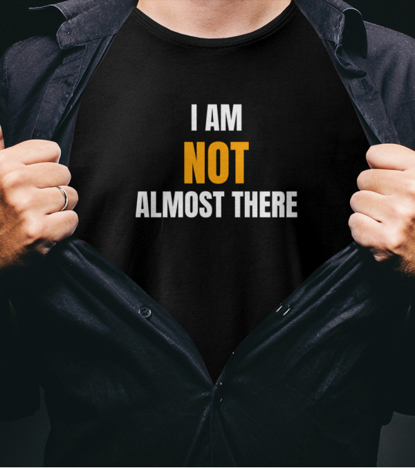 I Am Not Almost There Bold Motivational T-Shirt