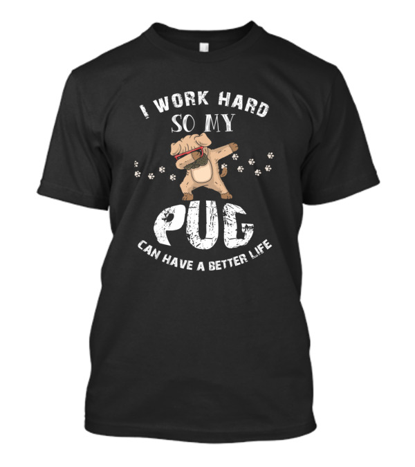 I Work Hard So My Pug Can Have A Better Life With Dab Dance Pug And Paw Prints T-Shirt