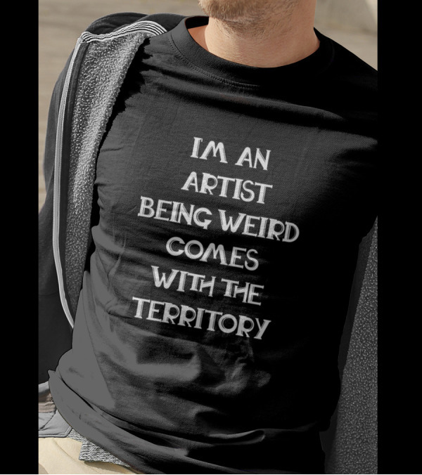 I'm An Artist Being Weird Comes With The Territory T-Shirt