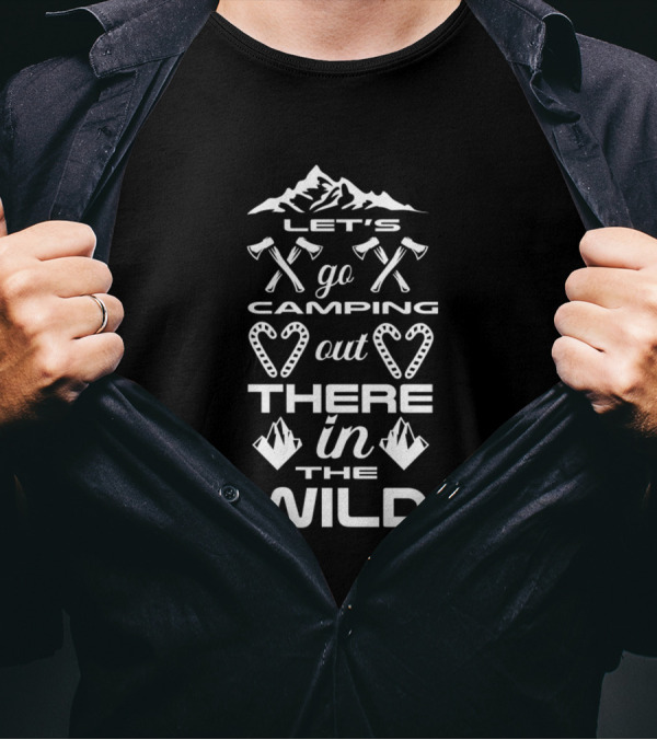 Let's Go Camping Out There In The Wild With Mountains And Axes T-Shirt