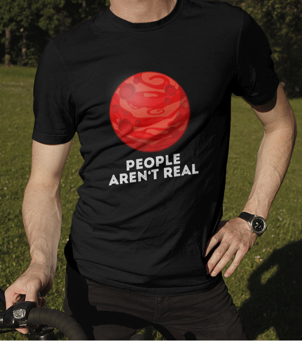 People Aren't Real Funny Mars Planet Pun Sarcasm T-Shirt