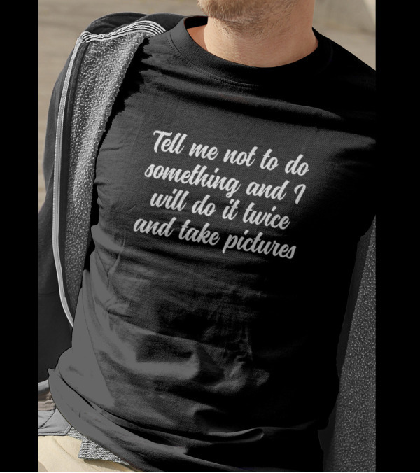 Tell Me Not To Do Something And I Will Do It Twice And Take Pictures T-Shirt
