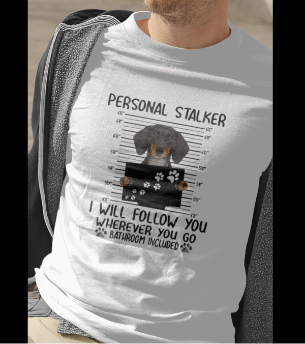 Personal Stalker Dog I Will Follow You Wherever You Go Bathroom Included T-Shirt