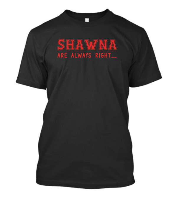 SHAWNA Are Always Right Always Right Always Right T-Shirt