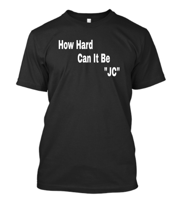 How Hard Can It Be JC T-Shirt