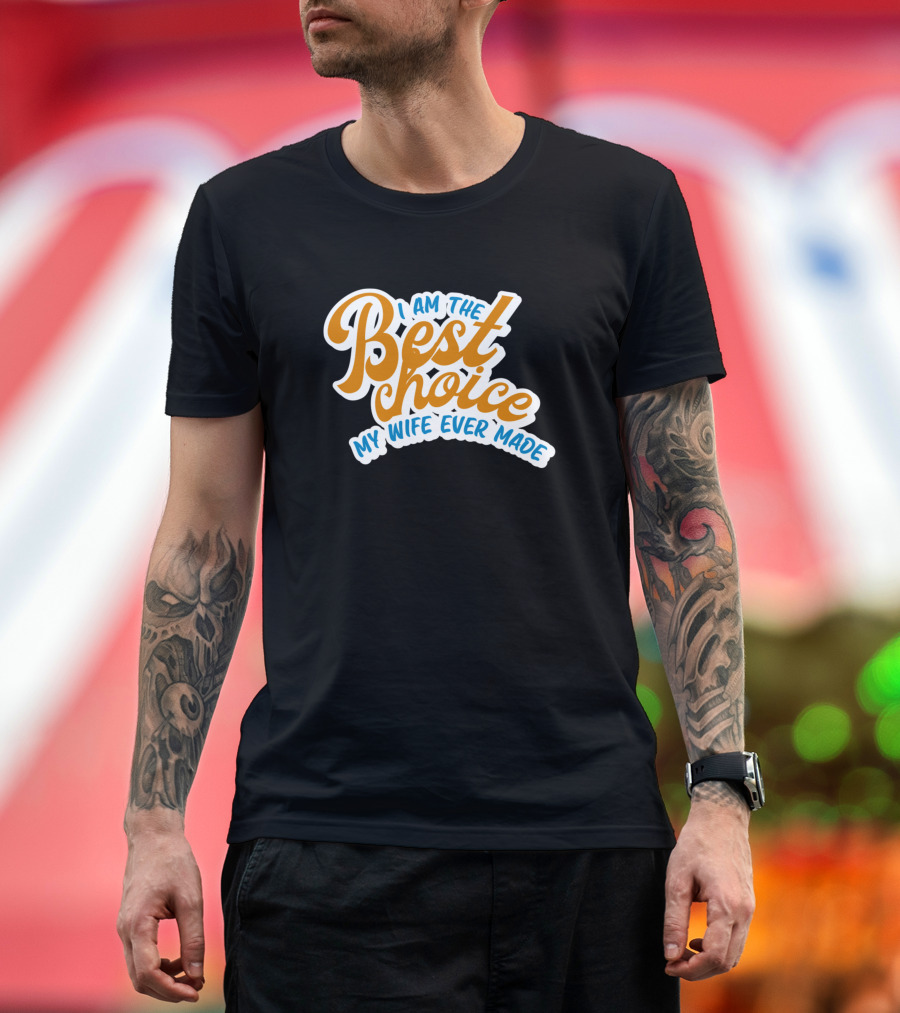 I Am The Best Choice My Wife Ever Made T-Shirt
