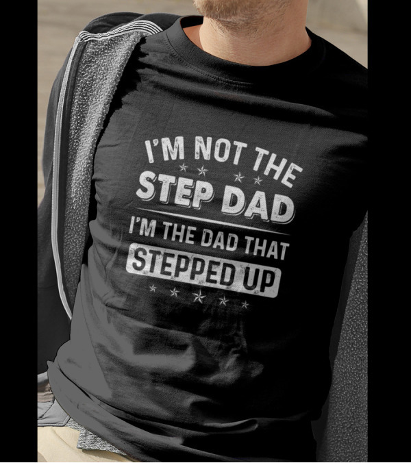 I'm Not The Step Dad I'm The Dad That Stepped Up Funny Sarcasm Sayings T-Shirt