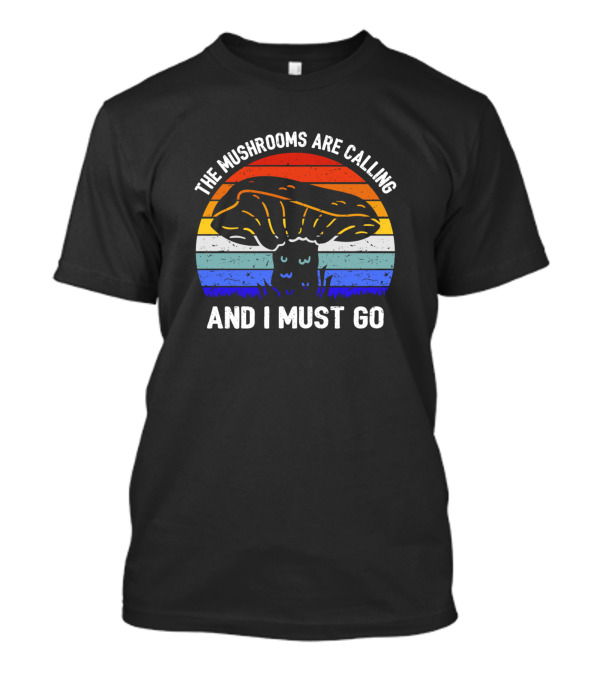 The Mushrooms Are Calling And I Must Go T-Shirt