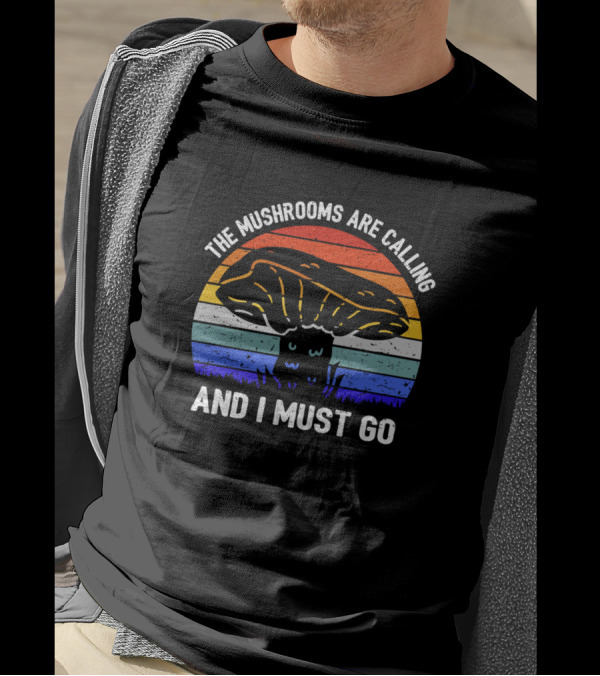 The Mushrooms Are Calling And I Must Go T-Shirt