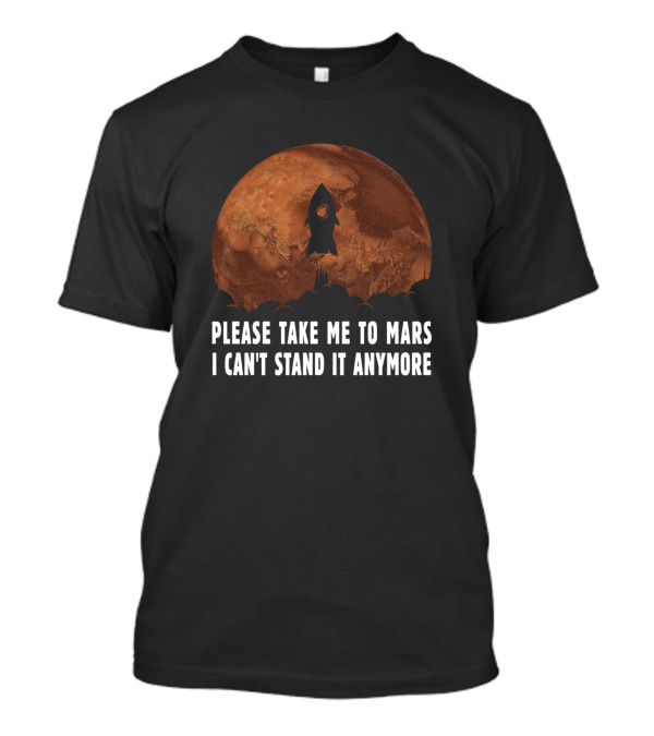 Please Take Me To Mars I Can't Stand It Anymore Sarcastic Saying Rocket Mars T-Shirt