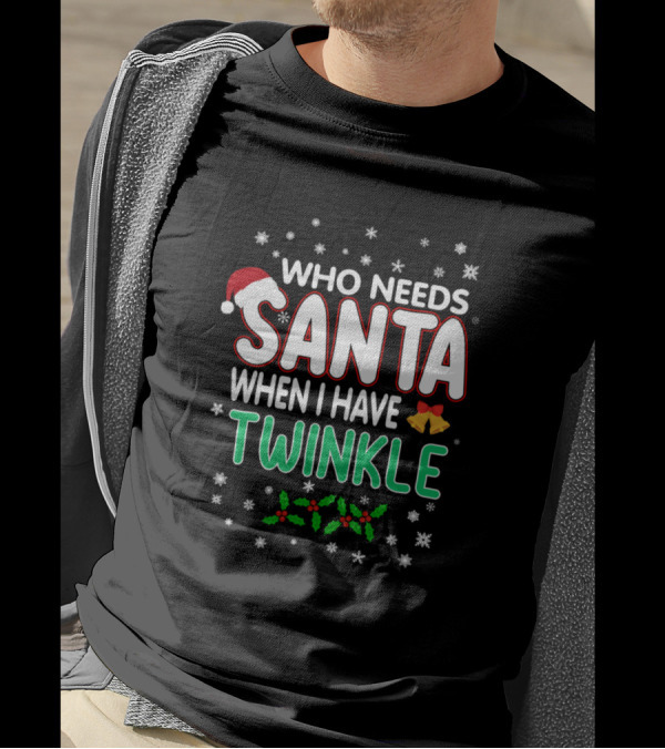 WHO NEEDS SANTA WHEN I HAVE TWINKLE Snowflakes Bells Holly T-Shirt