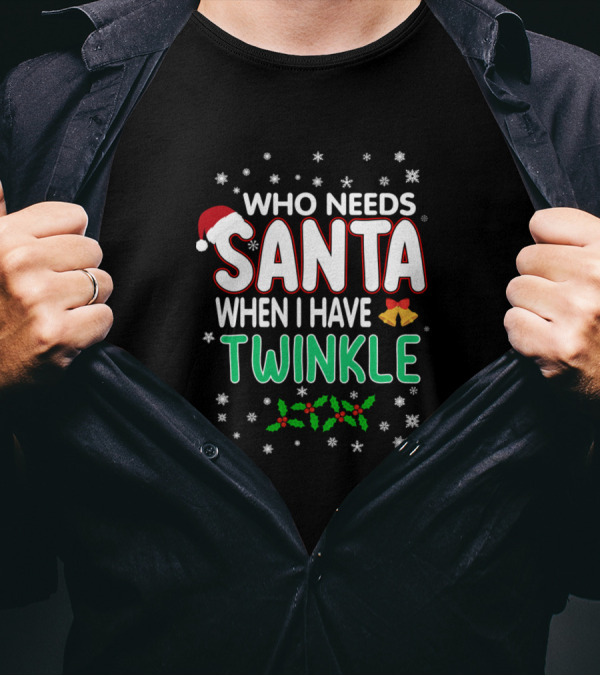 WHO NEEDS SANTA WHEN I HAVE TWINKLE Snowflakes Bells Holly T-Shirt