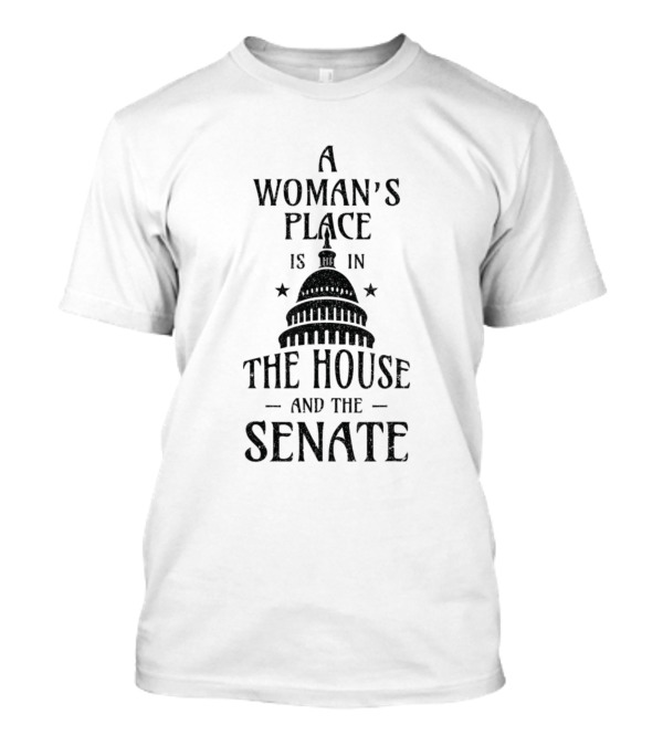 A Woman's Place Is In The House And The Senate T-Shirt
