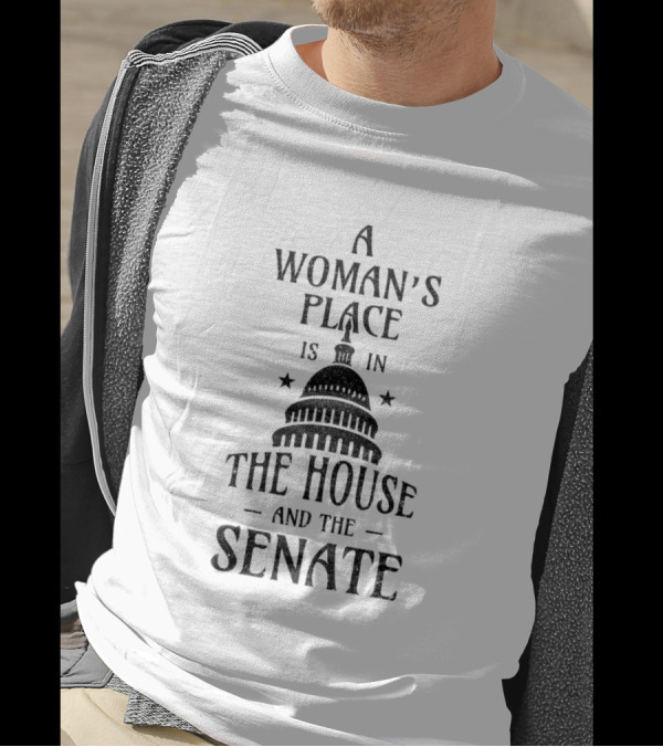 A Woman's Place Is In The House And The Senate T-Shirt