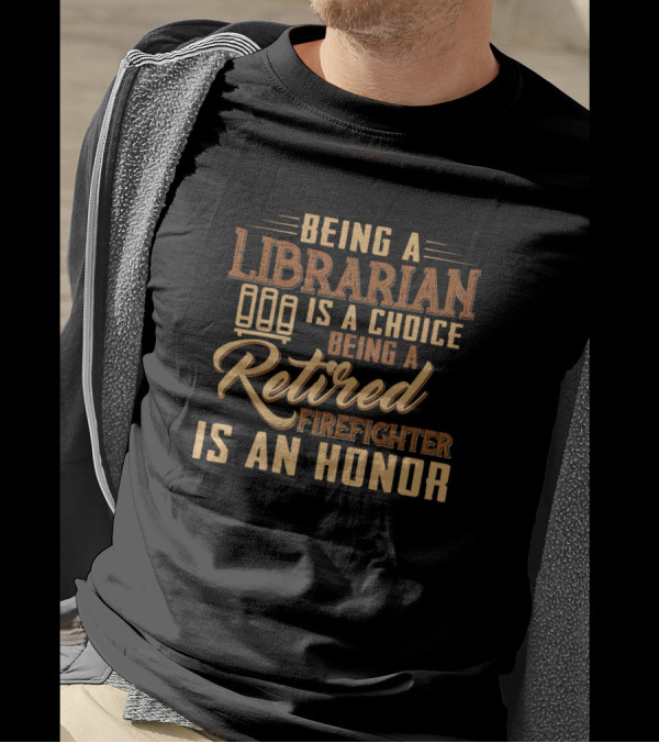 Being A Librarian Is A Choice Being A Retired Firefighter Is An Honor T-Shirt