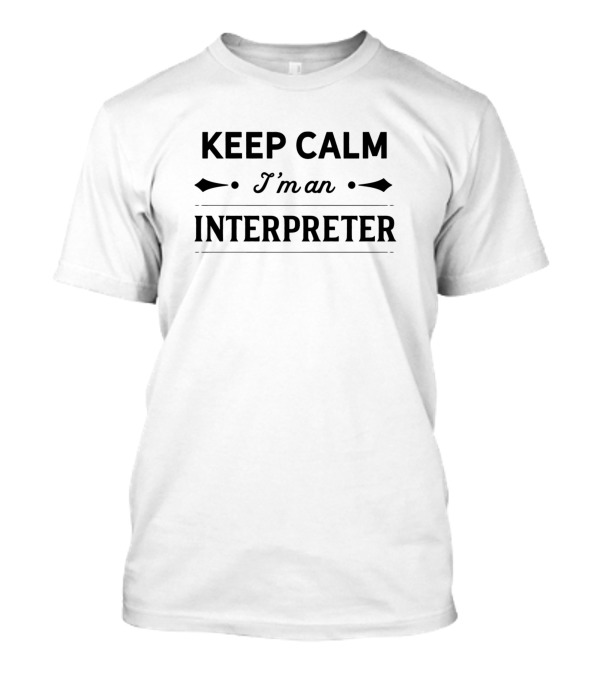 KEEP CALM I'm An INTERPRETER Translator Translate Interpreting Interpreter Job T-Shirt