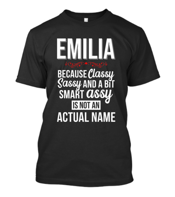 EMILIA Because Classy Sassy And A Bit Smart Assy Is Not An Actual Name T-Shirt