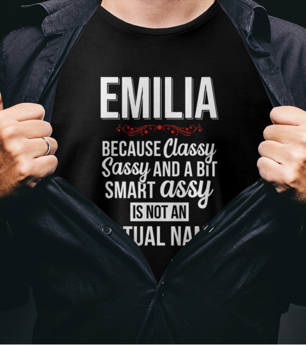 EMILIA Because Classy Sassy And A Bit Smart Assy Is Not An Actual Name T-Shirt