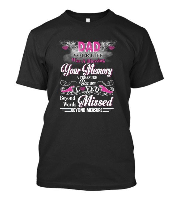 Dad Your Life Was A Blessing Your Memory A Treasure You Are Loved Beyond Words Missed Beyond Measure T-Shirt