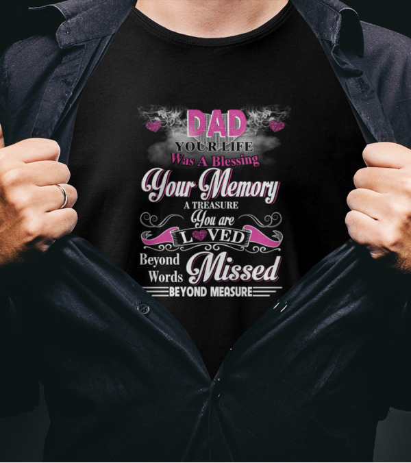 Dad Your Life Was A Blessing Your Memory A Treasure You Are Loved Beyond Words Missed Beyond Measure T-Shirt