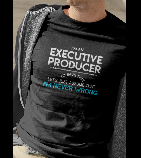 I'm An Executive Producer To Save Time Let's Just Assume That I'm Never Wrong T-Shirt