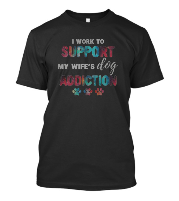 I Work To Support My Wife's Dog Addiction Colorful Paw Prints T-Shirt