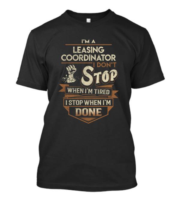 I'm A Leasing Coordinator I Don't Stop When I'm Tired I Stop When I'm Done T-Shirt