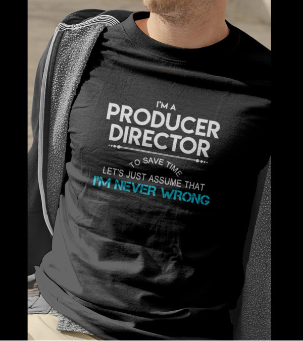 I'm A Producer Director To Save Time Let's Just Assume That I'm Never Wrong T-Shirt