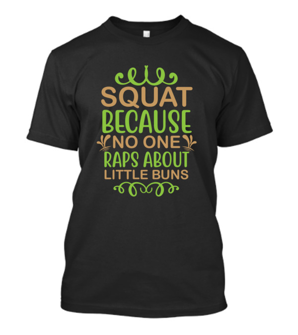 SQUAT BECAUSE NO ONE RAPS ABOUT LITTLE BUNS T-Shirt