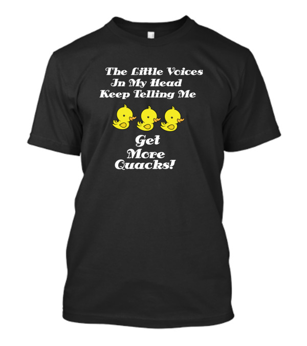 The Little Voices In My Head Keep Telling Me Get More Quacks T-Shirt