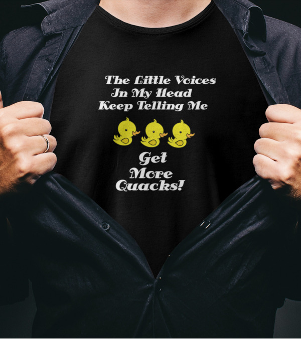 The Little Voices In My Head Keep Telling Me Get More Quacks T-Shirt