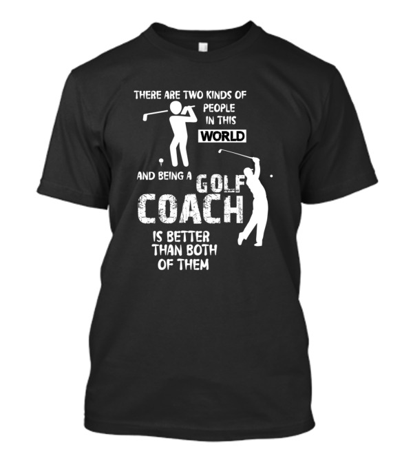 There Are Two Kinds Of People In This World And Being A Golf Coach Is Better Than Both Of Them T-Shirt