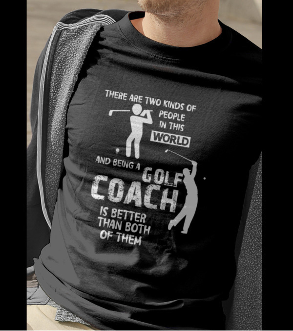 There Are Two Kinds Of People In This World And Being A Golf Coach Is Better Than Both Of Them T-Shirt