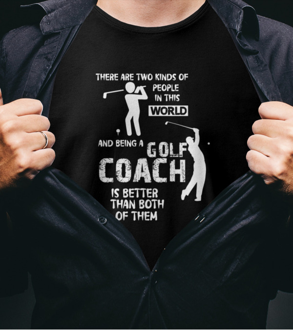 There Are Two Kinds Of People In This World And Being A Golf Coach Is Better Than Both Of Them T-Shirt