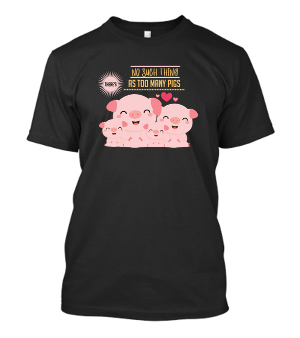 THERE'S NO SUCH THING AS TOO MANY PIGS Cute Pig Family With Hearts T-Shirt