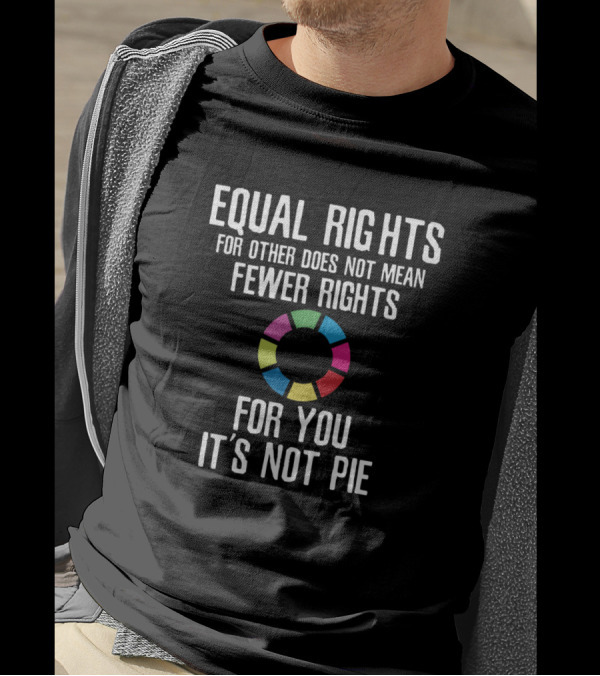 Equal Rights For Other Does Not Mean Fewer Rights For You It's Not Pie T-Shirt