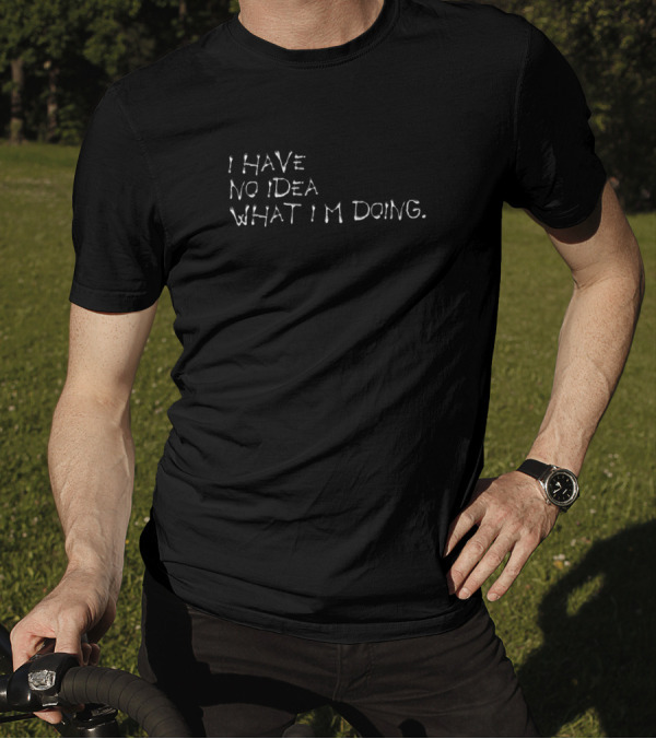 I Have No Idea What I'm Doing Text T-Shirt