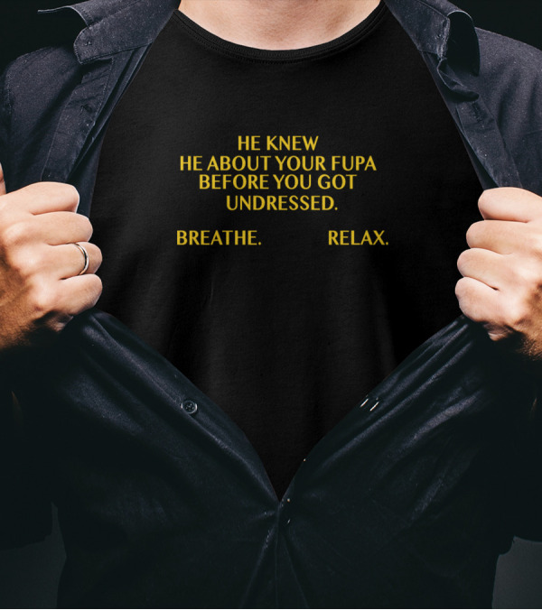 He Knew About Your Fupa Before You Got Undressed Breathe Relax T-Shirt